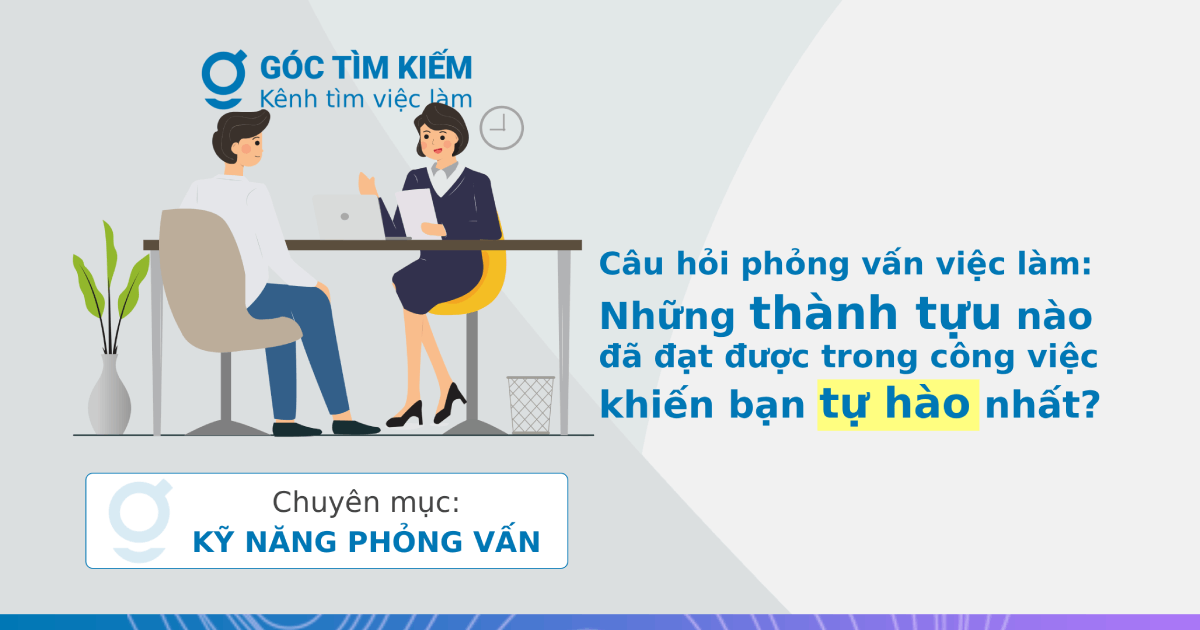 Câu hỏi phỏng vấn việc làm: Những thành tựu nào đã đạt được trong công việc khiến bạn tự hào nhất?