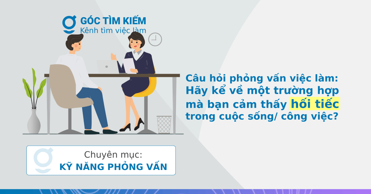 Câu hỏi phỏng vấn việc làm: Hãy kể về một trường hợp mà bạn cảm thấy hối tiếc trong cuộc sống/ công việc?