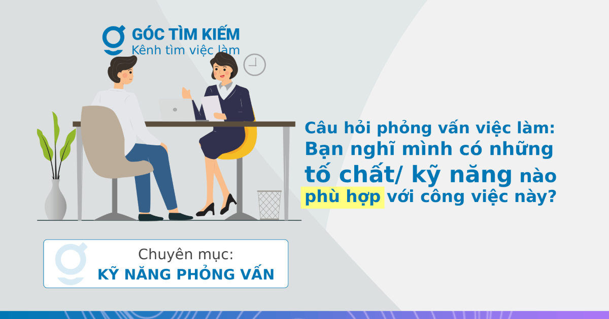 Câu hỏi phỏng vấn việc làm: Bạn nghĩ mình có những tố chất/ kỹ năng nào phù hợp với công việc này?