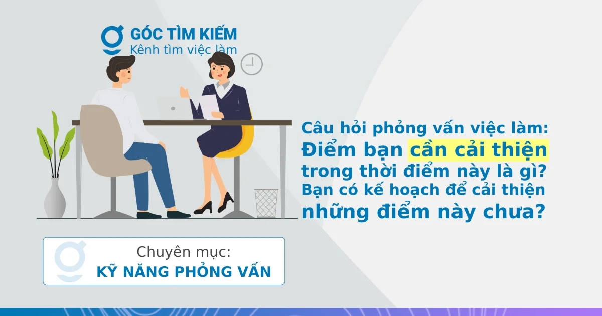 Câu hỏi phỏng vấn việc làm: Điểm bạn cần cải thiện trong thời điểm này là gì? Bạn có kế hoạch để cải thiện những điểm này chưa?
