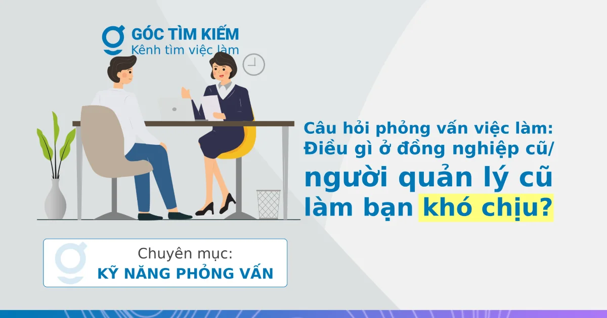 Câu hỏi phỏng vấn việc làm: Điều gì ở đồng nghiệp cũ/ người quản lý cũ làm bạn khó chịu?